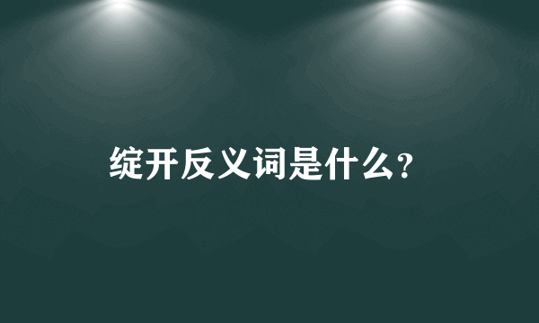 绽开反义词是什么？
