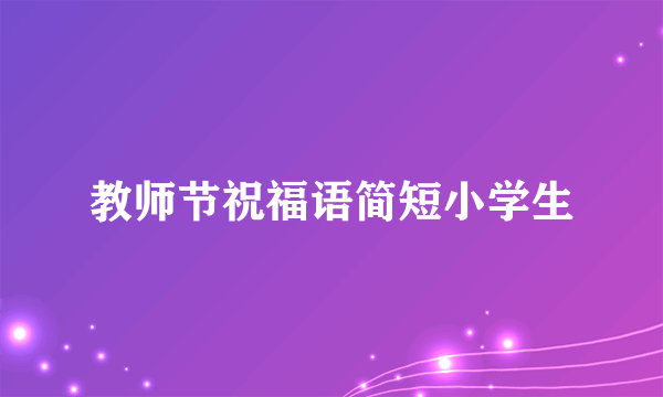教师节祝福语简短小学生