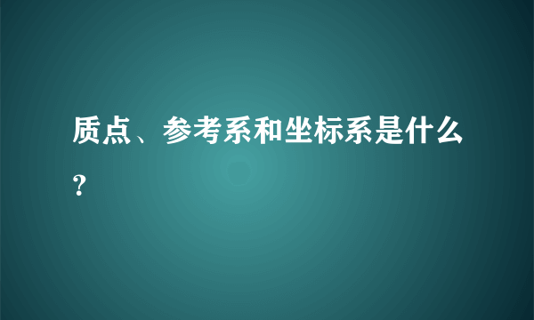 质点、参考系和坐标系是什么？