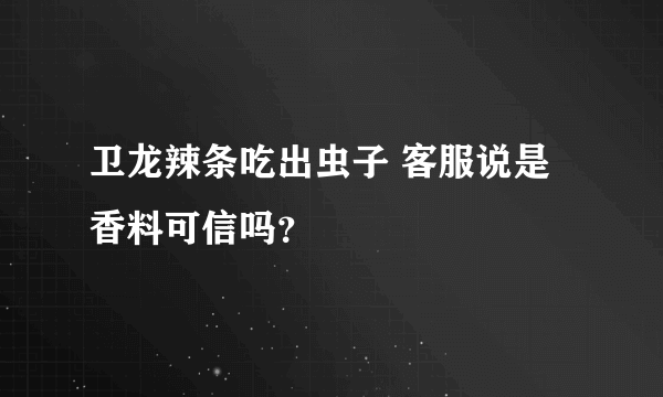 卫龙辣条吃出虫子 客服说是香料可信吗？