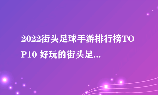2022街头足球手游排行榜TOP10 好玩的街头足球有哪些