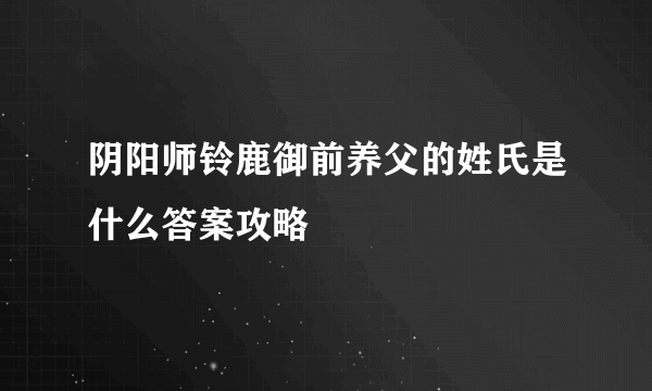 阴阳师铃鹿御前养父的姓氏是什么答案攻略