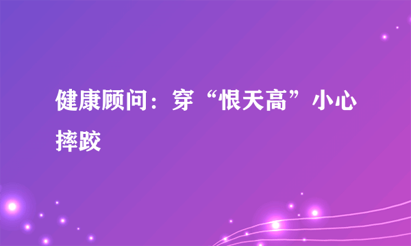 健康顾问：穿“恨天高”小心摔跤