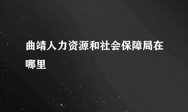 曲靖人力资源和社会保障局在哪里