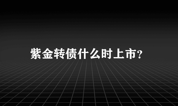紫金转债什么时上市？
