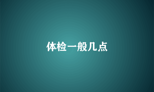 体检一般几点