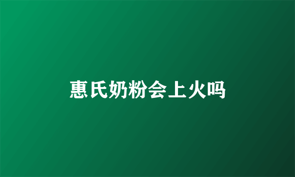 惠氏奶粉会上火吗