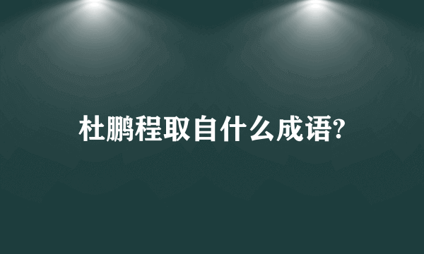 杜鹏程取自什么成语?