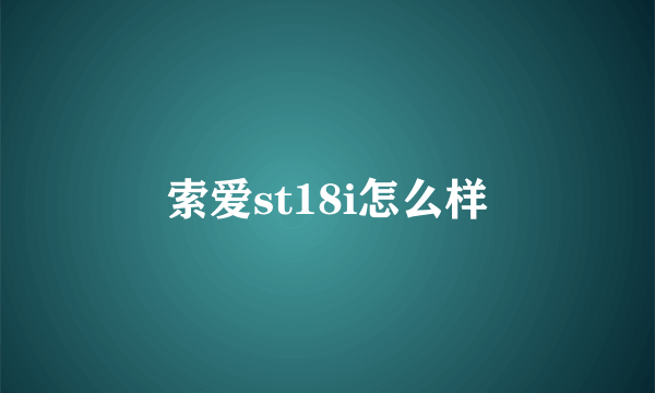 索爱st18i怎么样