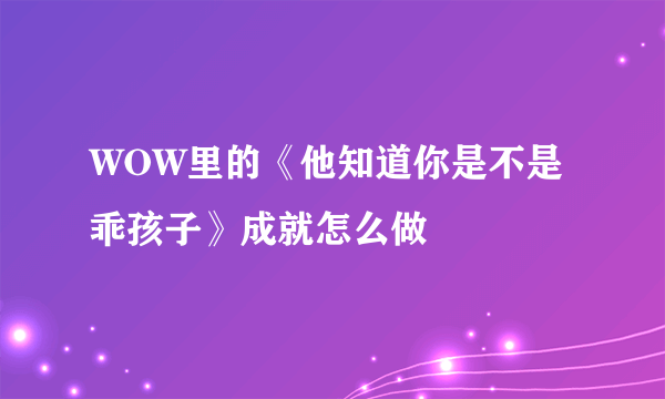 WOW里的《他知道你是不是乖孩子》成就怎么做