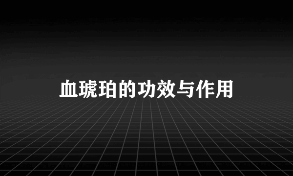 血琥珀的功效与作用