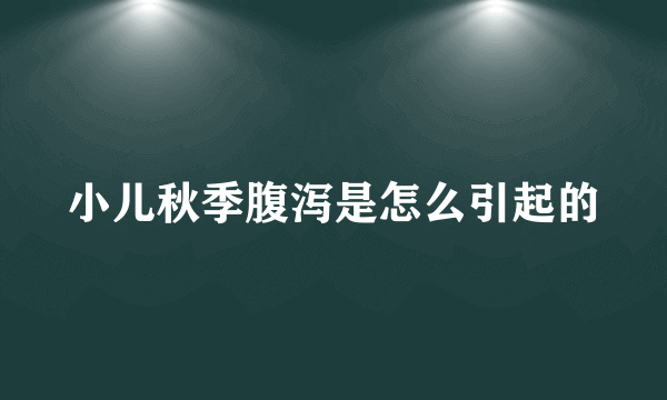 小儿秋季腹泻是怎么引起的