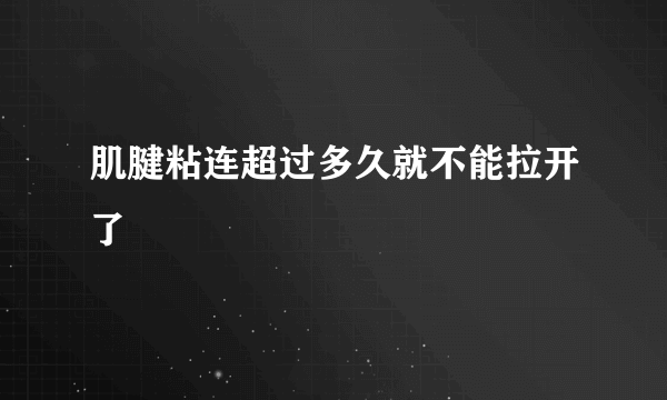 肌腱粘连超过多久就不能拉开了