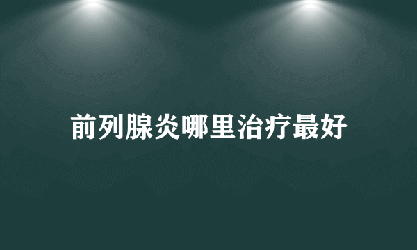 前列腺炎哪里治疗最好