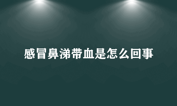 感冒鼻涕带血是怎么回事