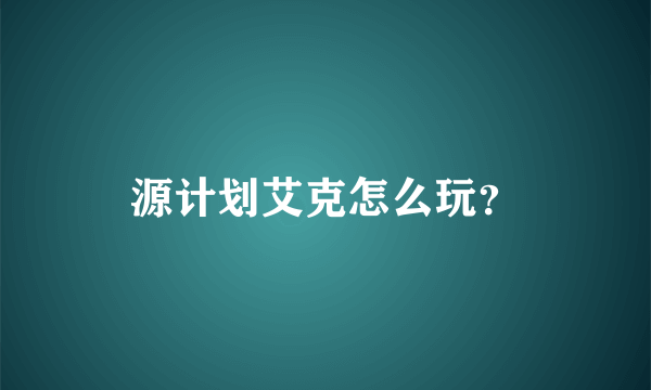 源计划艾克怎么玩？