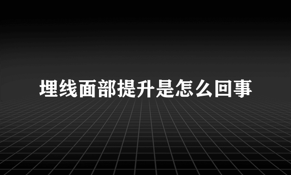埋线面部提升是怎么回事
