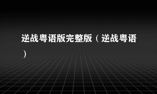 逆战粤语版完整版（逆战粤语）