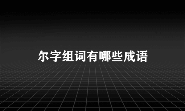 尔字组词有哪些成语