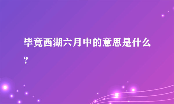 毕竟西湖六月中的意思是什么？