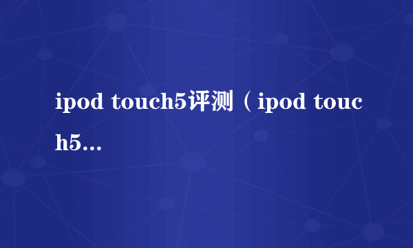 ipod touch5评测（ipod touch5参数配置）