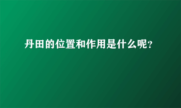 丹田的位置和作用是什么呢？