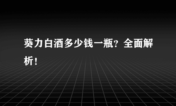 葵力白酒多少钱一瓶？全面解析！