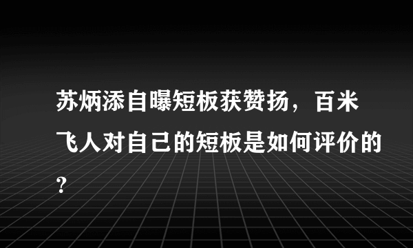 苏炳添自曝短板获赞扬，百米飞人对自己的短板是如何评价的？