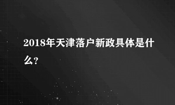 2018年天津落户新政具体是什么？