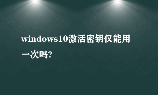 windows10激活密钥仅能用一次吗?