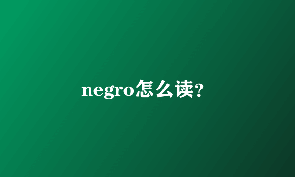 negro怎么读？