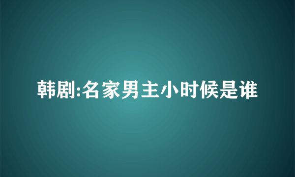 韩剧:名家男主小时候是谁