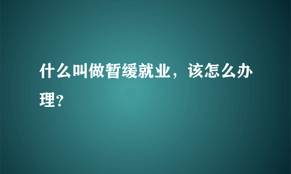 什么叫做暂缓就业，该怎么办理？