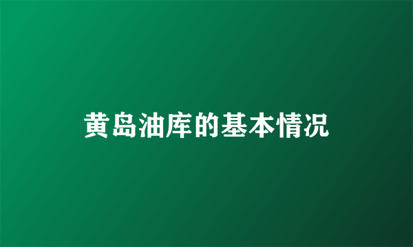 黄岛油库的基本情况