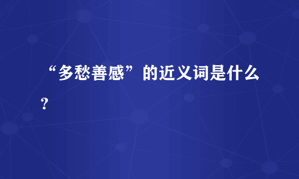 “多愁善感”的近义词是什么？
