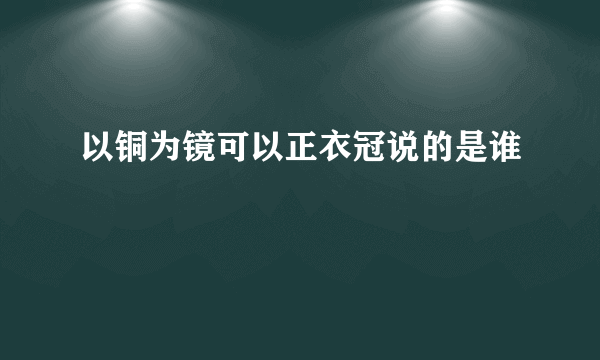 以铜为镜可以正衣冠说的是谁