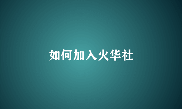 如何加入火华社