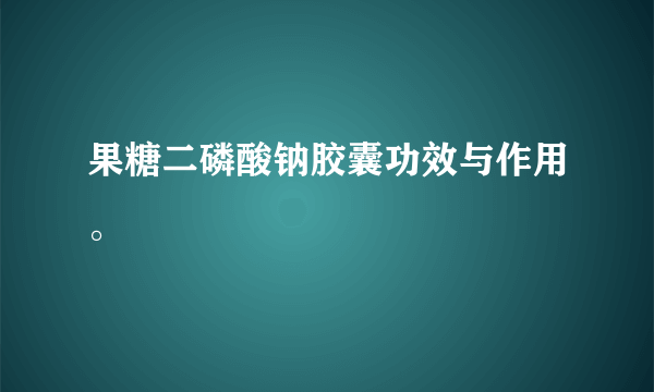 果糖二磷酸钠胶囊功效与作用。