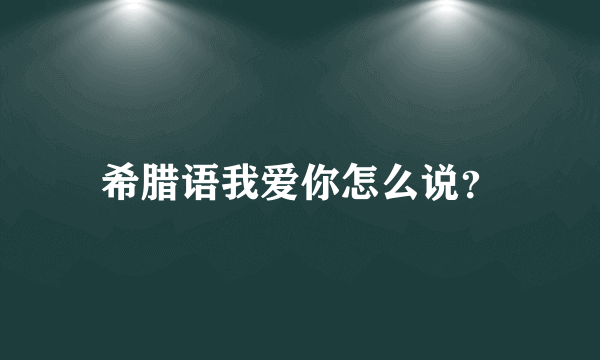 希腊语我爱你怎么说？