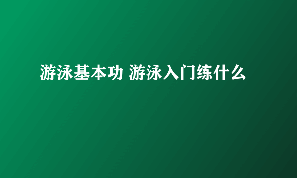 游泳基本功 游泳入门练什么