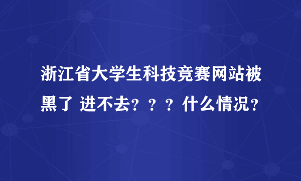浙江省大学生科技竞赛网站被黑了 进不去？？？什么情况？