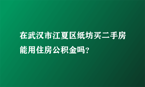 在武汉市江夏区纸坊买二手房能用住房公积金吗？