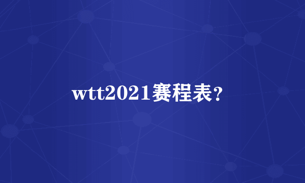 wtt2021赛程表？