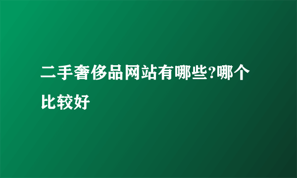 二手奢侈品网站有哪些?哪个比较好