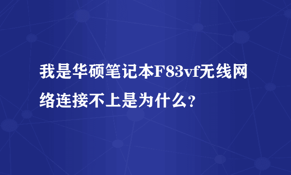 我是华硕笔记本F83vf无线网络连接不上是为什么？