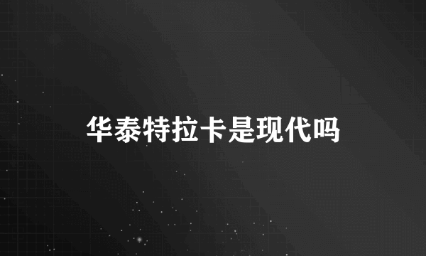 华泰特拉卡是现代吗