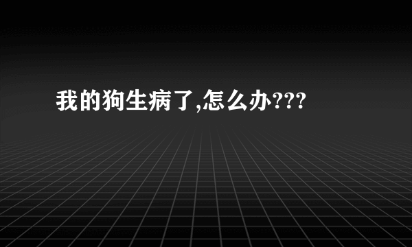 我的狗生病了,怎么办???