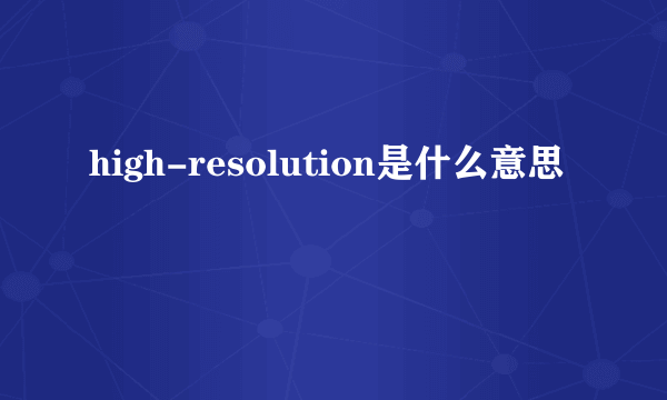 high-resolution是什么意思