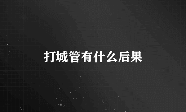 打城管有什么后果