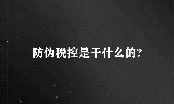 防伪税控是干什么的?